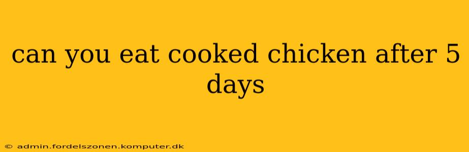 can you eat cooked chicken after 5 days