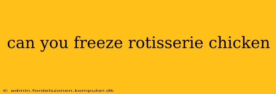 can you freeze rotisserie chicken