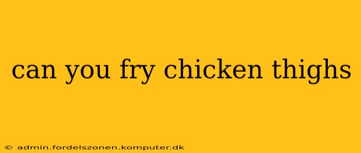 can you fry chicken thighs