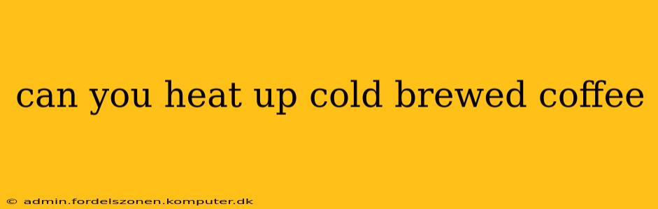 can you heat up cold brewed coffee