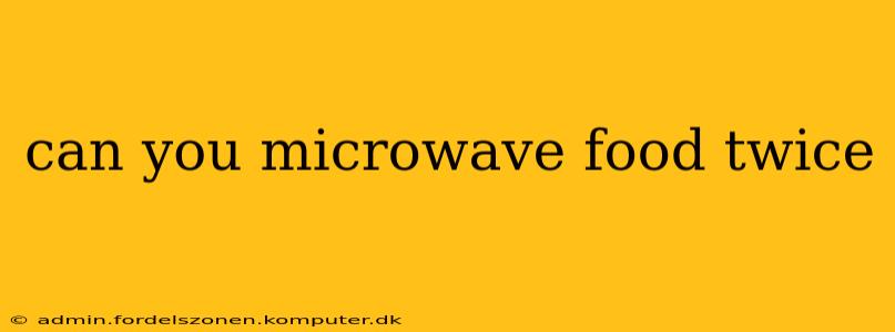 can you microwave food twice