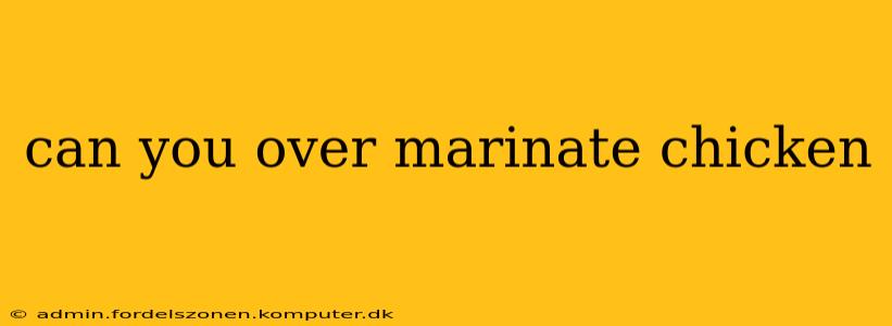 can you over marinate chicken