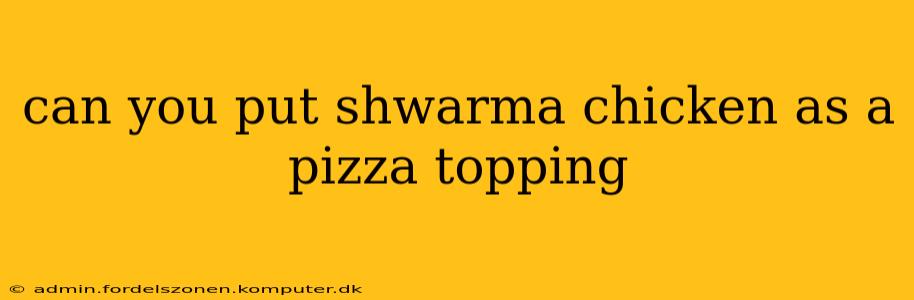 can you put shwarma chicken as a pizza topping