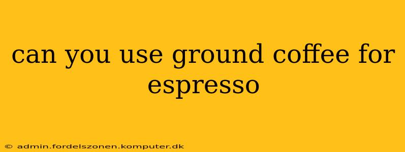 can you use ground coffee for espresso