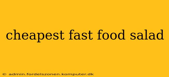 cheapest fast food salad