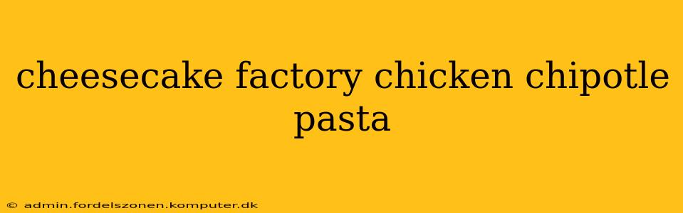 cheesecake factory chicken chipotle pasta