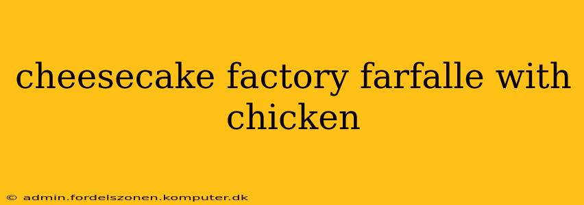 cheesecake factory farfalle with chicken