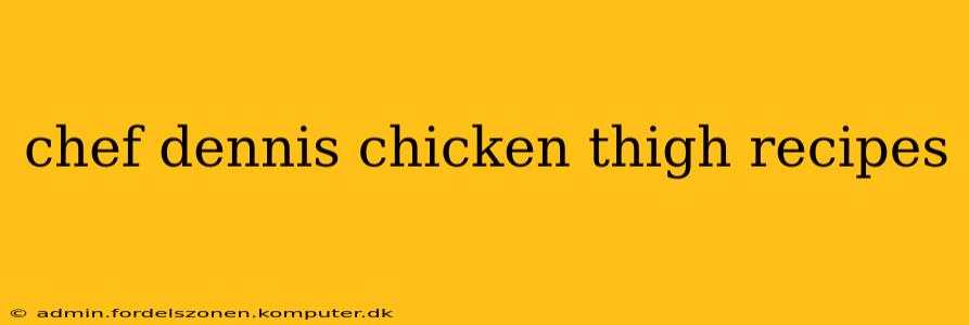 chef dennis chicken thigh recipes