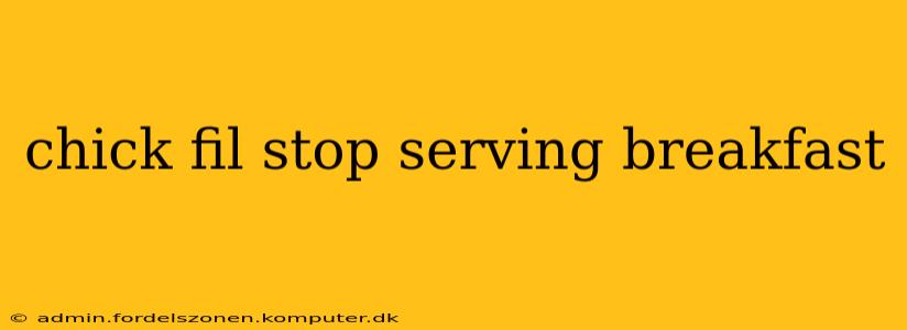 chick fil stop serving breakfast