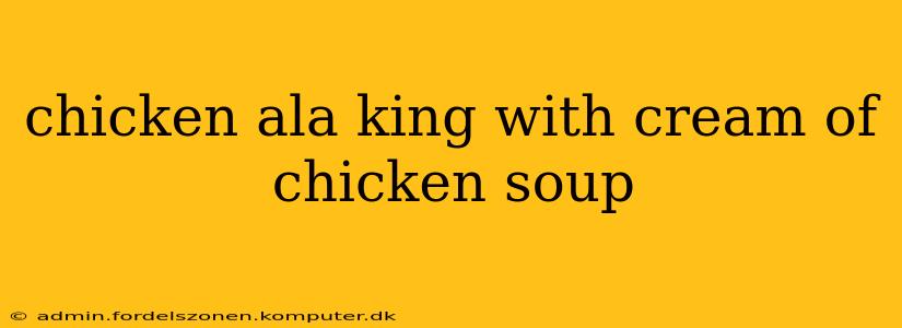 chicken ala king with cream of chicken soup