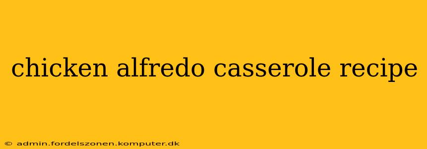 chicken alfredo casserole recipe