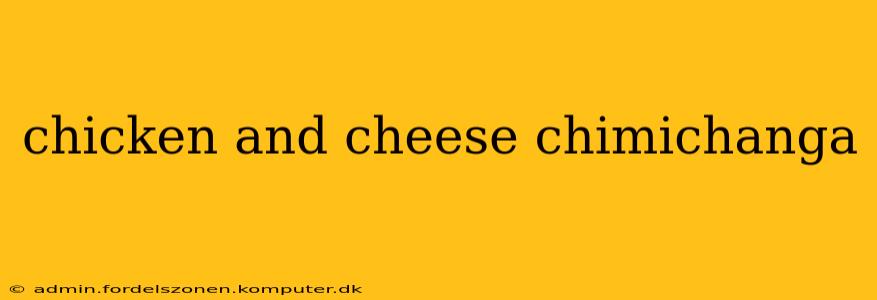 chicken and cheese chimichanga