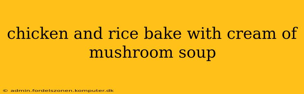 chicken and rice bake with cream of mushroom soup