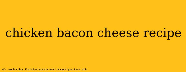 chicken bacon cheese recipe