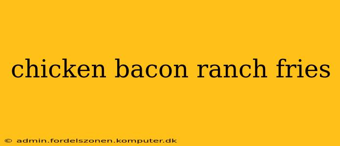 chicken bacon ranch fries