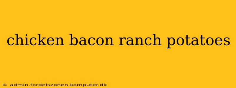 chicken bacon ranch potatoes