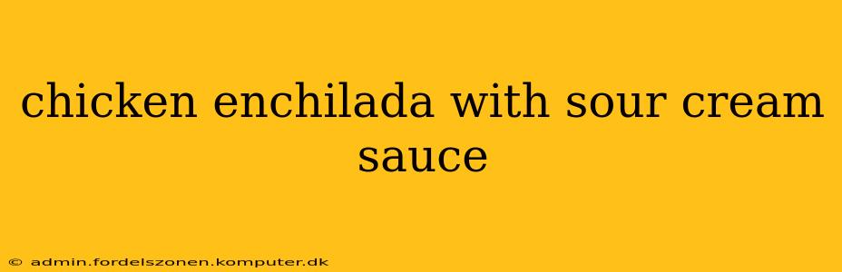 chicken enchilada with sour cream sauce