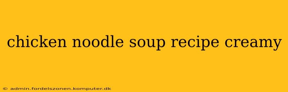 chicken noodle soup recipe creamy