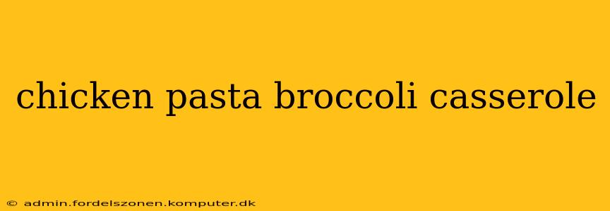 chicken pasta broccoli casserole