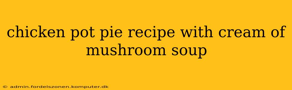 chicken pot pie recipe with cream of mushroom soup
