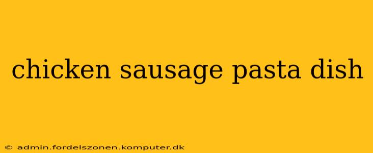 chicken sausage pasta dish