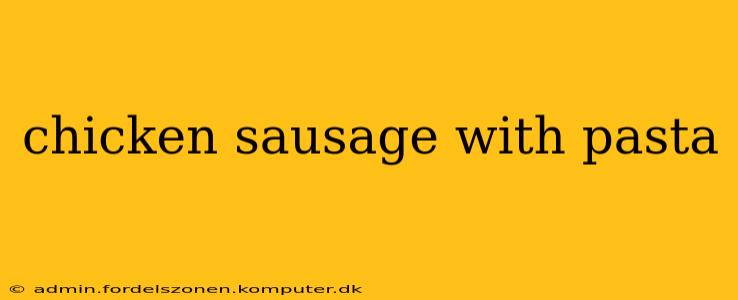 chicken sausage with pasta