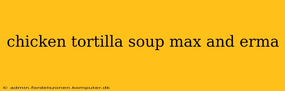 chicken tortilla soup max and erma