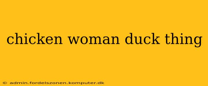chicken woman duck thing