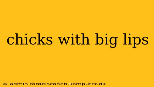 chicks with big lips