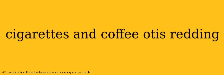 cigarettes and coffee otis redding
