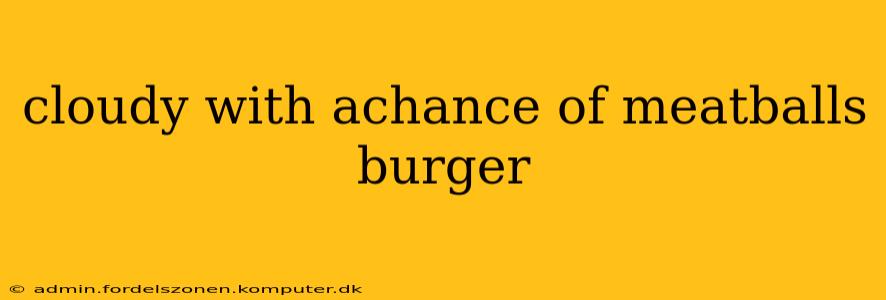 cloudy with achance of meatballs burger