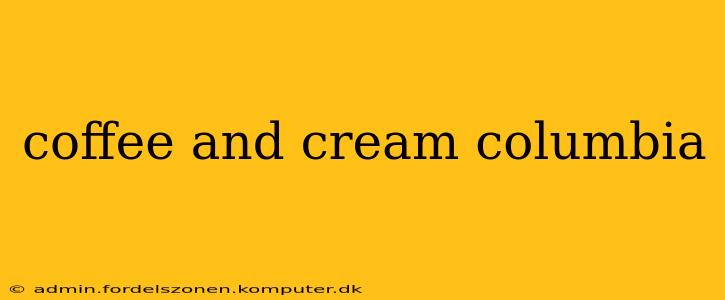 coffee and cream columbia
