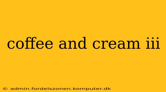 coffee and cream iii