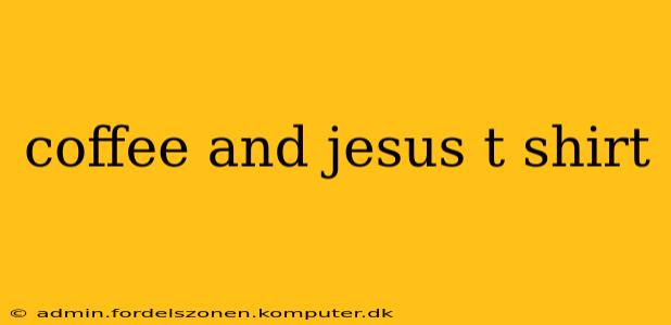 coffee and jesus t shirt