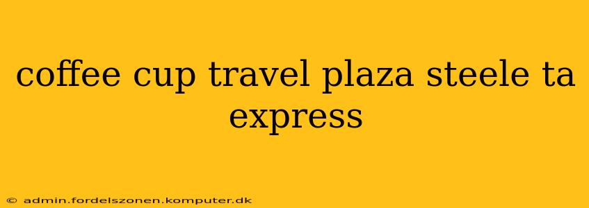 coffee cup travel plaza steele ta express