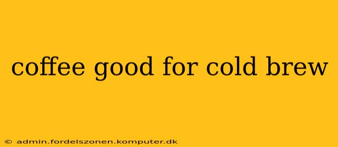 coffee good for cold brew