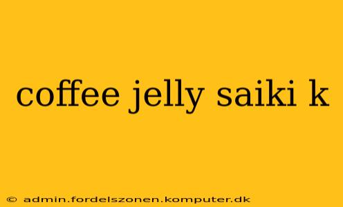coffee jelly saiki k