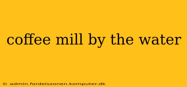 coffee mill by the water