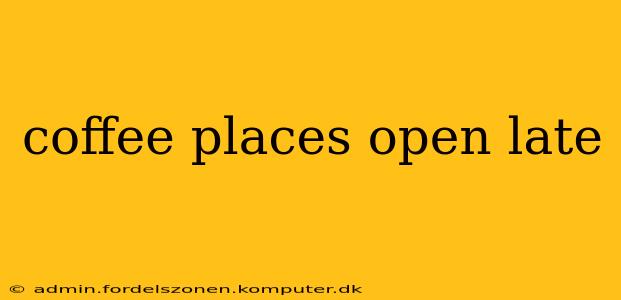 coffee places open late