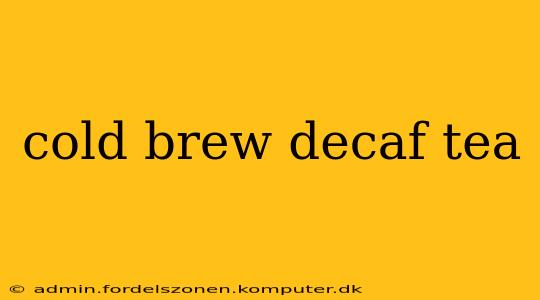 cold brew decaf tea