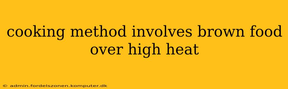 cooking method involves brown food over high heat