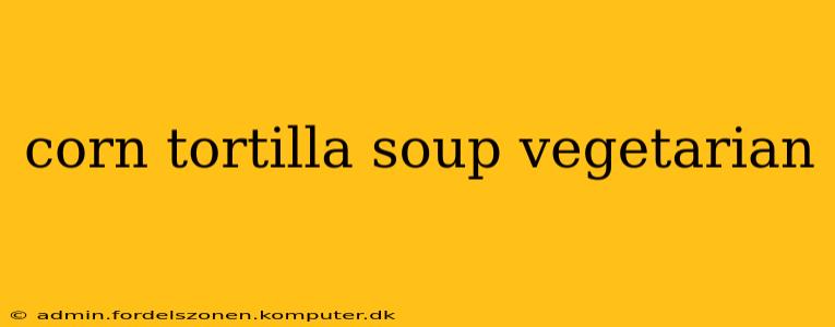 corn tortilla soup vegetarian