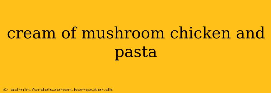 cream of mushroom chicken and pasta