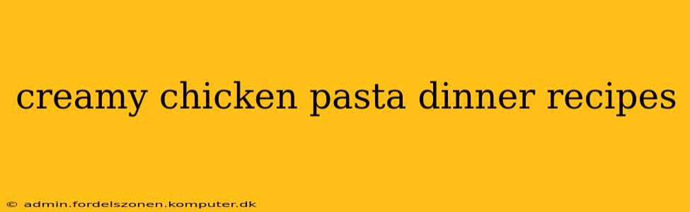 creamy chicken pasta dinner recipes