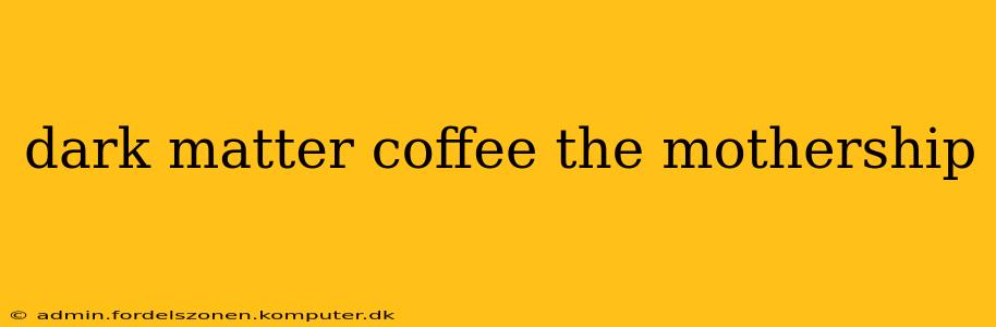 dark matter coffee the mothership