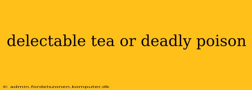 delectable tea or deadly poison