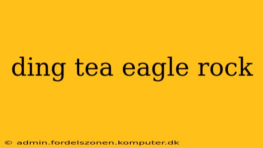 ding tea eagle rock