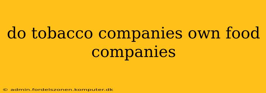 do tobacco companies own food companies