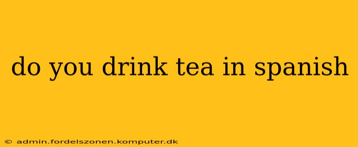 do you drink tea in spanish