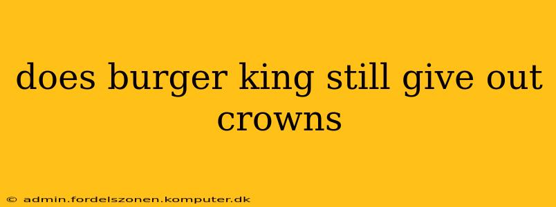does burger king still give out crowns